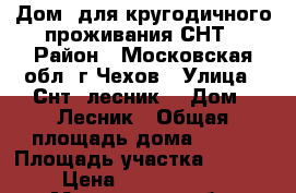 Дом  для кругодичного проживания СНТ › Район ­ Московская обл. г.Чехов › Улица ­ Снт «лесник» › Дом ­ Лесник › Общая площадь дома ­ 180 › Площадь участка ­ 1 800 › Цена ­ 13 500 000 - Московская обл. Недвижимость » Дома, коттеджи, дачи продажа   